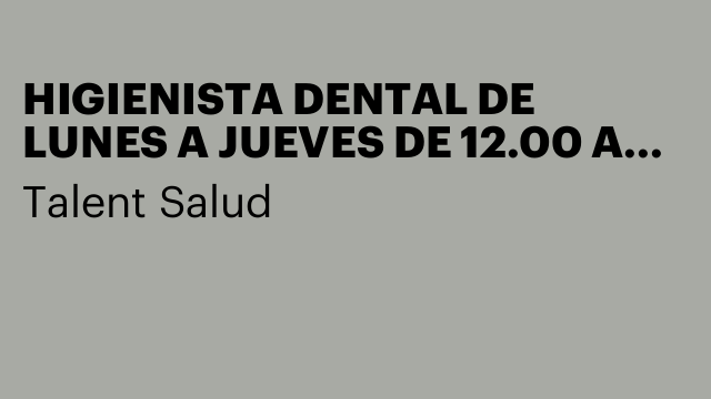 HIGIENISTA DENTAL DE LUNES A JUEVES DE 12.00 A 20.00