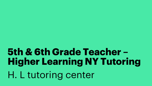 5th & 6th Grade Teacher – Higher Learning NY Tutoring Center