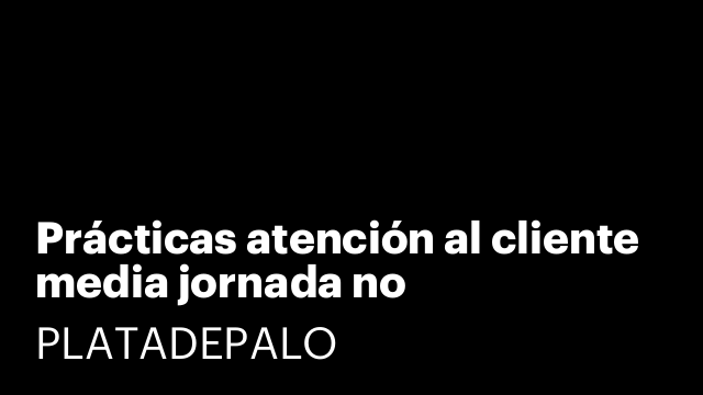 Prácticas atención al cliente media jornada no remuneradas