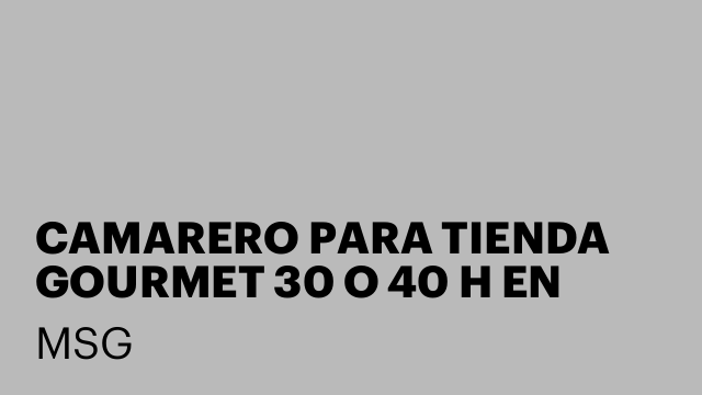 CAMARERO PARA TIENDA GOURMET 30 O 40 H EN PINAR DE CHAMARTIN