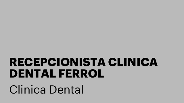 RECEPCIONISTA CLINICA DENTAL FERROL