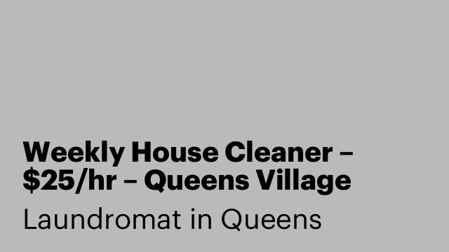 Weekly House Cleaner – $25/hr – Queens Village