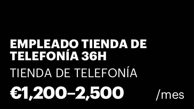 EMPLEADO TIENDA DE TELEFONÍA 36H SEMANALES