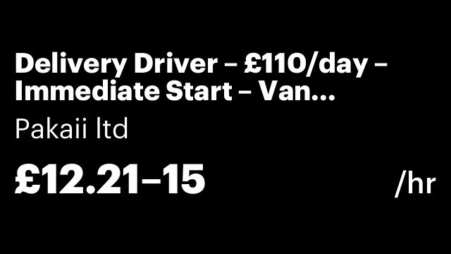 Delivery Driver – £110/day – Immediate Start – Van Provided