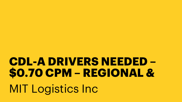 CDL-A DRIVERS NEEDED – $0.70 CPM – REGIONAL & OTR – START ASAP