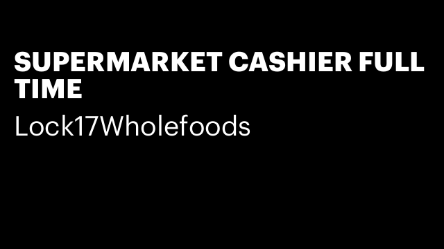 SUPERMARKET CASHIER FULL TIME