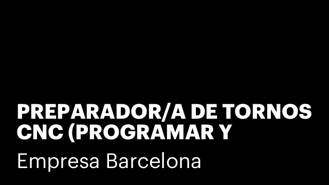 PREPARADOR/A DE TORNOS CNC (PROGRAMAR Y PREPARAR TORNO)