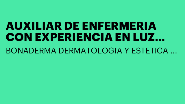 AUXILIAR DE ENFERMERIA CON EXPERIENCIA EN LUZ PULSADA Y DEPILACION