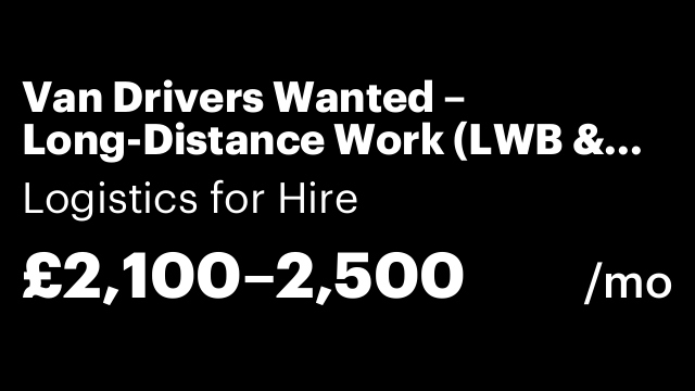 Van Drivers Wanted – Long-Distance Work (LWB & Luton Vans)