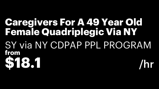 Caregivers For A 49 Year Old Female Quadriplegic Via NY