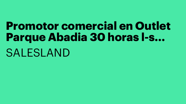 Promotor comercial en Outlet Parque Abadia 30 horas l-s (h/m/x)