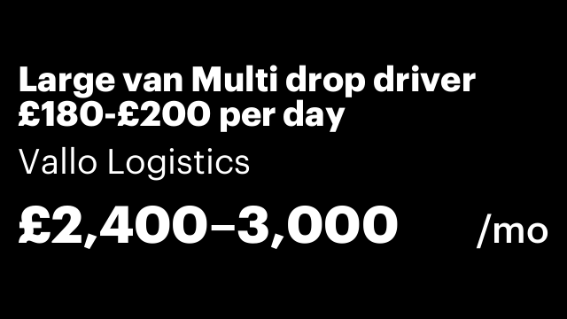 Large van Multi drop driver £180-£200 per day