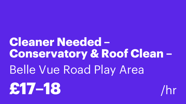 Cleaner Needed – Conservatory & Roof Clean – £18 p/h