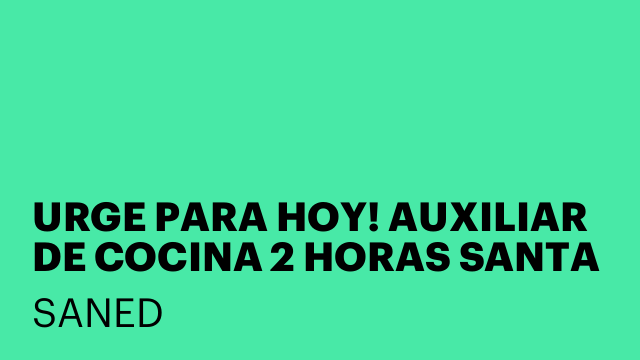 URGE PARA HOY! AUXILIAR DE COCINA 2 HORAS SANTA PERPETUA