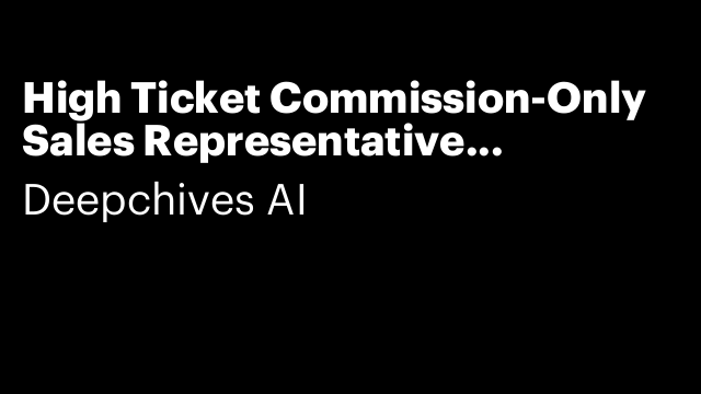 High Ticket Commission-Only Sales Representative (Uncapped)
