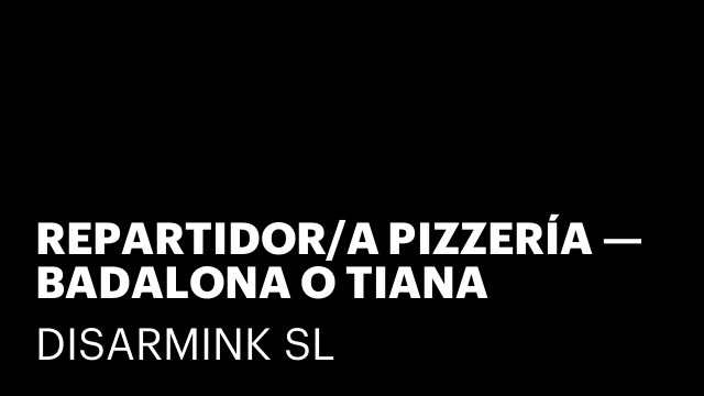 REPARTIDOR/A PIZZERÍA — BADALONA O TIANA