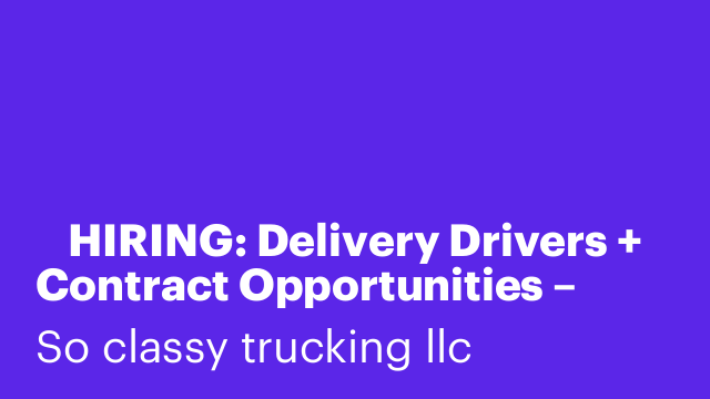🚚 HIRING: Delivery Drivers + Contract Opportunities – Trucking Classy LLC