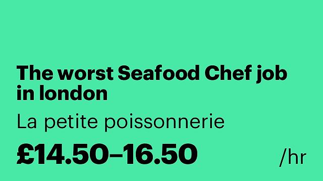 The worst Seafood Chef job in london
