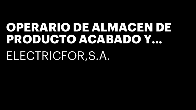 OPERARIO DE ALMACEN DE PRODUCTO ACABADO Y MATERIAS PRIMAS