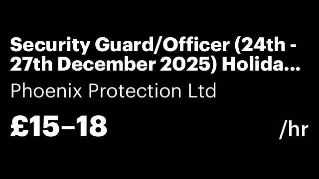 Security Guard/Officer (24th - 27th December 2025) Holiday Shift