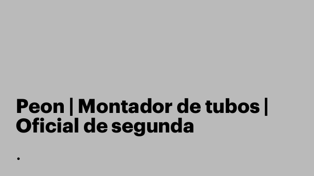 Peon | Montador de tubos | Oficial de segunda