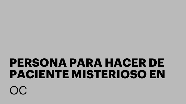 PERSONA PARA HACER DE PACIENTE MISTERIOSO EN CLÍNICAS DENTALES