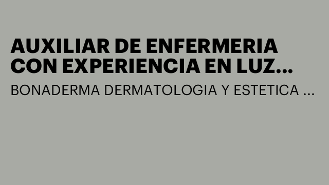 AUXILIAR DE ENFERMERIA CON EXPERIENCIA EN LUZ PULSADA Y DEPILACION