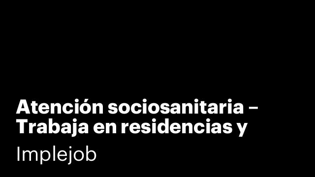 Atención sociosanitaria – Trabaja en residencias y ayuda a domicilio