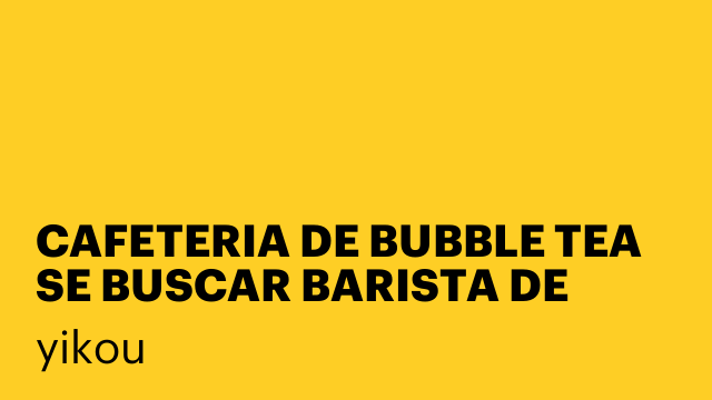 CAFETERIA DE BUBBLE TEA SE BUSCAR BARISTA DE TARDE Y FIN DE SEMANA
