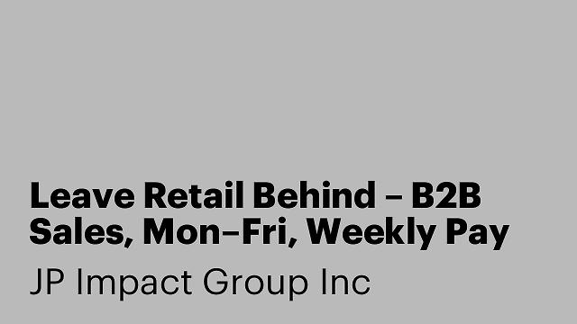 Leave Retail Behind – B2B Sales, Mon–Fri, Weekly Pay