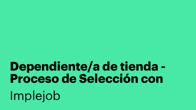 Dependiente/a de tienda - Proceso de Selección con fase de validación