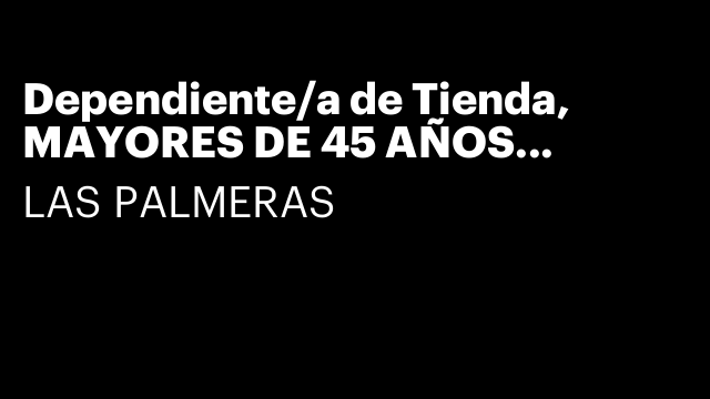 Dependiente/a de Tienda, MAYORES DE 45 AÑOS PREFERIBLEMENTE