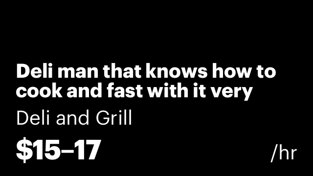 Deli man that knows how to cook and fast with it very good cleaner
