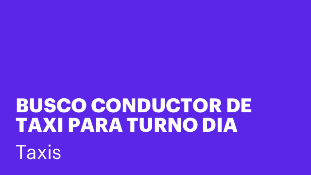BUSCO CONDUCTOR DE TAXI PARA TURNO DIA