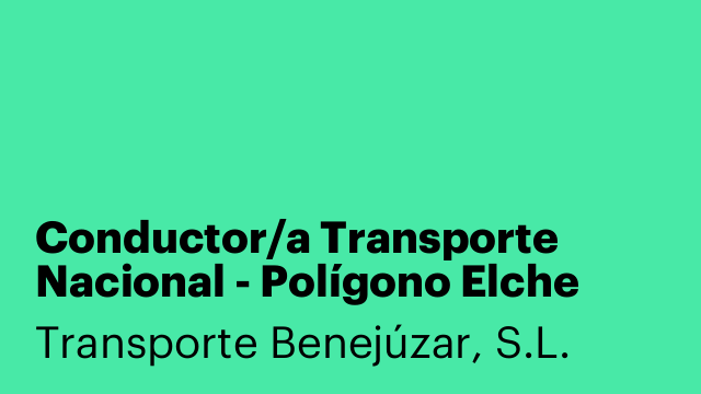 Conductor/a Transporte Nacional - Polígono Elche Torrellano