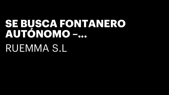 SE BUSCA FONTANERO AUTÓNOMO – INCORPORACIÓN INMEDIATA