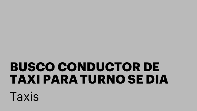 BUSCO CONDUCTOR DE TAXI PARA TURNO SE DIA