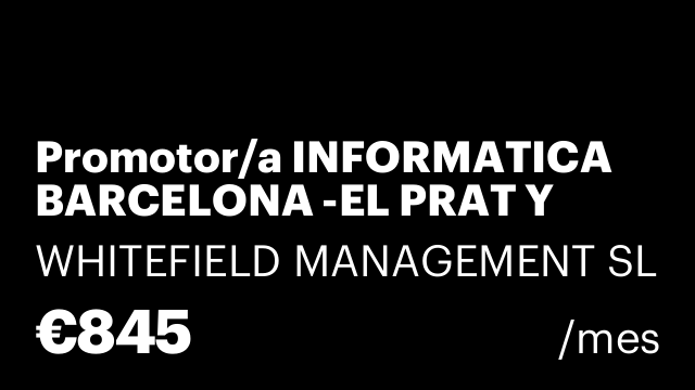 Promotor/a INFORMATICA BARCELONA -EL PRAT Y SANT CUGAT