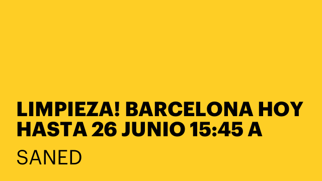 LIMPIEZA! BARCELONA HOY HASTA 26 JUNIO 15:45 A 23:45
