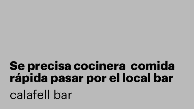 Se precisa cocinera  comida rápida pasar por el local bar calafell