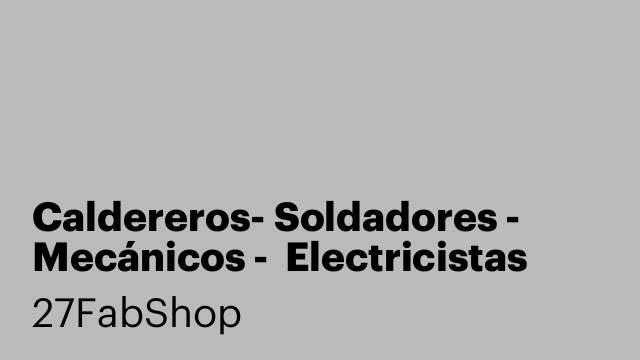 Caldereros- Soldadores - Mecánicos -  Electricistas