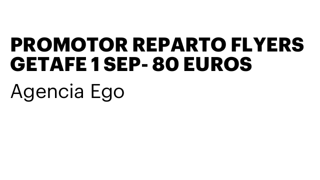 PROMOTOR REPARTO FLYERS GETAFE 1 SEP- 80 EUROS