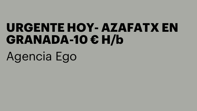 URGENTE HOY- AZAFATX EN GRANADA-10 € H/b