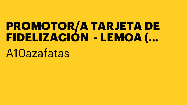 PROMOTOR/A TARJETA DE FIDELIZACIÓN  - LEMOA ( VIZCAYA ) -13-22 NOV